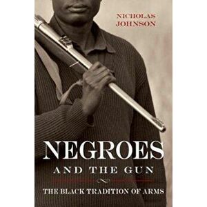 Negroes and the Gun: The Black Tradition of Arms, Paperback - Nicholas Johnson imagine