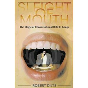 Sleight of Mouth: The Magic of Conversational Belief Change, Paperback - Robert Dilts imagine