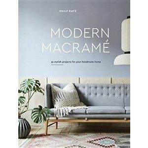 Modern Macrame: 33 Stylish Projects for Your Handmade Home, Hardcover - Emily Katz imagine