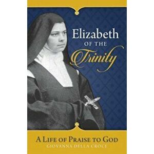 Elizabeth of the Trinity: A Life of Praise to God, Paperback - Giovanna Della Croce imagine