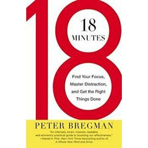 18 Minutes: Find Your Focus, Master Distraction, and Get the Right Things Done, Paperback - Peter Bregman imagine
