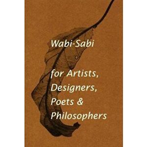 Wabi-Sabi: For Artists, Designers, Poets & Philosophers, Paperback - Leonard Koren imagine