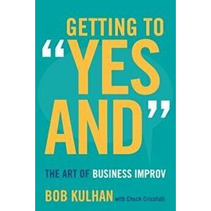 Getting to Yes and: The Art of Business Improv, Hardcover - Bob Kulhan imagine