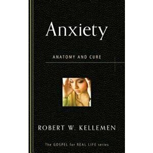Anxiety: Anatomy and Cure, Paperback - Robert W. Kellemen imagine
