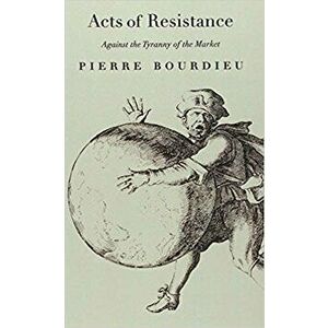 Acts of Resistance: Against the Tyranny of the Market, Paperback - Pierre Bourdieu imagine