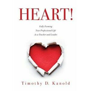 Heart!: Fully Forming Your Professional Life as a Teacher and Leader, Paperback - Timothy D. Kanold imagine