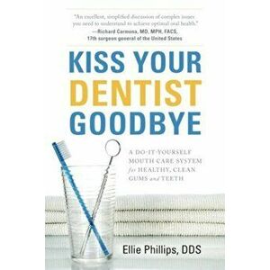 Kiss Your Dentist Goodbye: A Do-It-Yourself Mouth Care System for Healthy, Clean Gums and Teeth, Paperback - Ellie Phillips imagine
