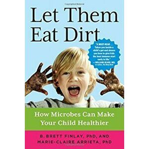 Let Them Eat Dirt: How Microbes Can Make Your Child Healthier, Paperback - B. Brett Finlay imagine