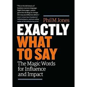 Exactly What to Say: The Magic Words for Influence and Impact, Paperback - Phil M. Jones imagine
