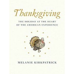 Thanksgiving: The Holiday at the Heart of the American Experience, Hardcover - Melanie Kirkpatrick imagine