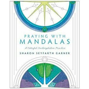 Praying with Mandalas: A Colorful, Contemplative Practice, Paperback - Sharon Seyfarth Garner imagine