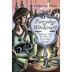 Everyday Witchcraft: Making Time for Spirit in a Too-Busy World, Paperback - Deborah Blake imagine