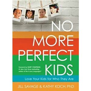 No More Perfect Kids: Love Your Kids for Who They Are, Paperback - Jill Savage imagine