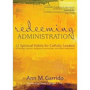 Redeeming Administration: 12 Spiritual Habits for Catholic Leaders in Parishes, Schools, Religious Communities, and Other Institutions, Paperback - An imagine