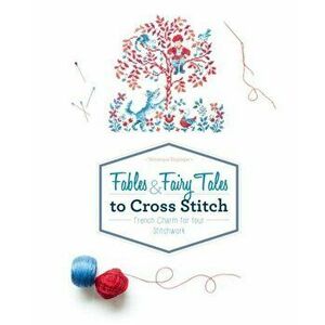 Fables & Fairy Tales to Cross Stitch: French Charm for Your Stitchwork, Hardcover - Veronique Enginger imagine