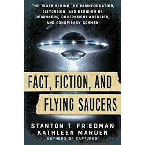 Fact, Fiction, and Flying Saucers: The Truth Behind the Misinformation, Distortion, and Derision by Debunkers, Government Agencies, and Conspiracy Con imagine