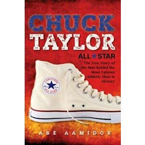 Chuck Taylor, All Star: The True Story of the Man Behind the Most Famous Athletic Shoe in History, Paperback - Abraham Aamidor imagine