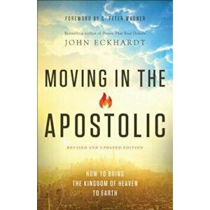 Moving in the Apostolic: How to Bring the Kingdom of Haven to Hearth, Paperback - John Eckhardt imagine