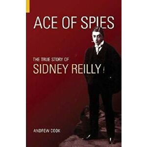 Ace of Spies: The True Story of Sidney Reilly, Paperback - Andrew Cook imagine