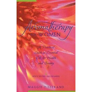 Aromatherapy for Women: A Practical Guide to Essential Oils for Health and Beauty, Paperback - Maggie Tisserand imagine