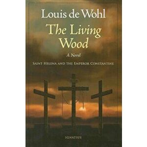 The Living Wood: Saint Helena and the Emperor Constantine, Paperback - Louis de Wohl imagine