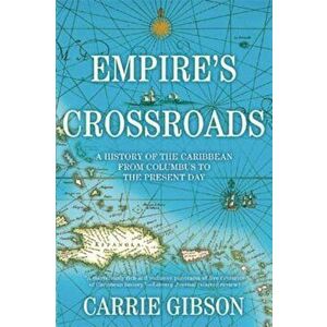 Empire's Crossroads: A History of the Caribbean from Columbus to the Present Day, Paperback - Carrie Gibson imagine