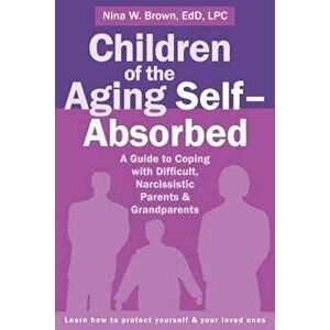 Children of the Aging Self-Absorbed: A Guide to Coping with Difficult, Narcissistic Parents and Grandparents, Paperback - Nina Brown imagine