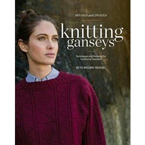 Knitting Ganseys, Revised and Updated: Techniques and Patterns for Traditional Sweaters, Hardcover - Beth Brown-Reinsel imagine