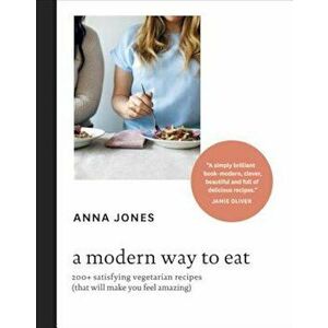 A Modern Way to Eat: 200+ Satisfying Vegetarian Recipes (That Will Make You Feel Amazing), Hardcover - Anna Jones imagine