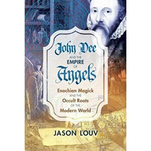 John Dee and the Empire of Angels: Enochian Magick and the Occult Roots of the Modern World, Hardcover - Jason Louv imagine