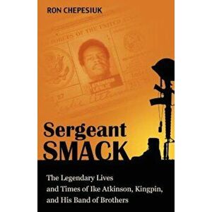 Sergeant Smack: The Legendary Lives and Times of Ike Atkinson, Kingpin, and His Band of Brothers, Paperback - Ron Chepesiuk imagine