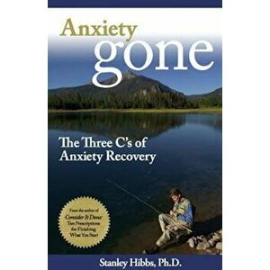 Anxiety Gone: The Three C's of Anxiety Recovery, Paperback - Stanley Ph. D. Hibbs imagine