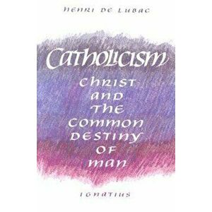 Catholicism: Christ and the Common Destiny of Man, Paperback - Henri de Lubac imagine