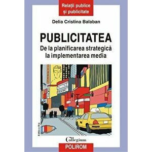 Publicitatea. De la planificarea strategica la implementarea media (editia a III-a revazuta si adaugita) - Delia Cristina Balaban imagine