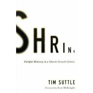 Shrink: Faithful Ministry in a Church-Growth Culture, Paperback - Tim Suttle imagine