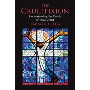 The Crucifixion: Understanding the Death of Jesus Christ, Paperback - Fleming Rutledge imagine