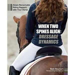 When Two Spines Align: Dressage Dynamics: Attain Remarkable Riding Rapport with Your Horse, Hardcover - Beth Baumert imagine