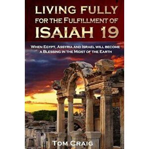 Living Fully for the Fulfillment of Isaiah 19: When Egypt, Assyria and Israel Will Become a Blessing in the Midst of the Earth, Paperback - Tom Craig imagine