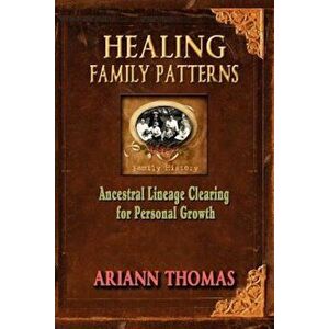 Healing Family Patterns: Ancestral Lineage Clearing for Personal Growth, Paperback - Ariann Thomas imagine