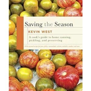 Saving the Season: A Cook's Guide to Home Canning, Pickling, and Preserving, Hardcover - Kevin West imagine