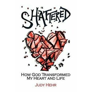 Shattered: How God Transformed My Heart and Life, Paperback - Judy Hehr imagine