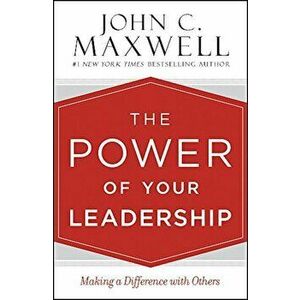 The Power of Your Leadership: Making a Difference with Others, Hardcover - John C. Maxwell imagine