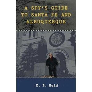 A Spy's Guide to Santa Fe and Albuquerque, Paperback - E. B. Held imagine