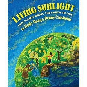 Living Sunlight: How Plants Bring the Earth to Life, Hardcover - Molly Garrett Chisholm Bang imagine