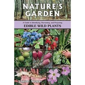 Nature's Garden: A Guide to Identifying, Harvesting, and Preparing Edible Wild Plants, Paperback - Samuel Thayer imagine