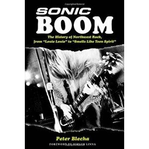 Sonic Boom! the History of Northwest Rock, from Louie, Louie to Smells Like Teen Spirit, Paperback - Peter Blecha imagine