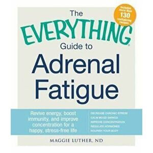 The Everything Guide to Adrenal Fatigue: Revive Energy, Boost Immunity, and Improve Concentration for a Happy, Stress-Free Life, Paperback - Maggie Lu imagine