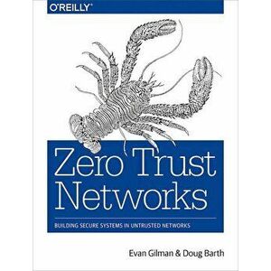 Zero Trust Networks: Building Secure Systems in Untrusted Networks, Paperback - Evan Gilman imagine