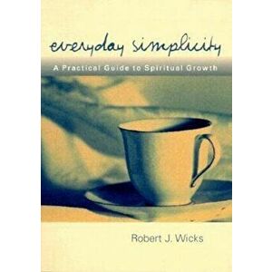 Everyday Simplicity: A Practical Guide to Spiritual Growth, Paperback - Robert J. Wicks imagine
