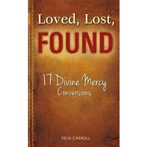 Loved, Lost, Found: 17 Divine Mercy Conversions, Paperback - Felix Carroll imagine